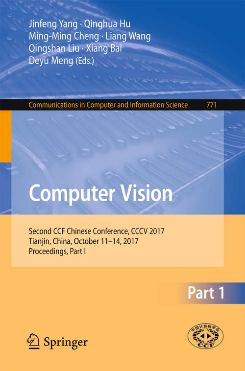 Computer Vision: Second CCF Chinese Conference, CCCV 2017, Tianjin, China, October 11–14, 2017, Proceedings, Part I (Communications in Computer and Information Science #771)