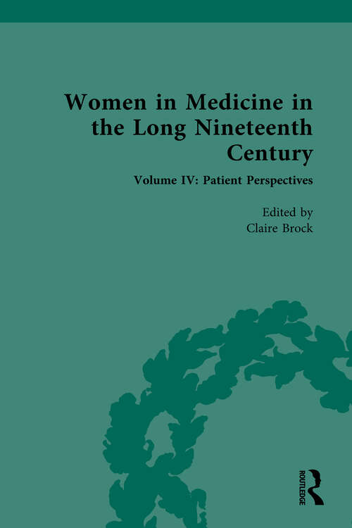 Book cover of Women in Medicine in the Long Nineteenth Century: Volume IV: Patient Perspectives (Nineteenth-Century Science, Technology and Medicine: Sources and Documents)