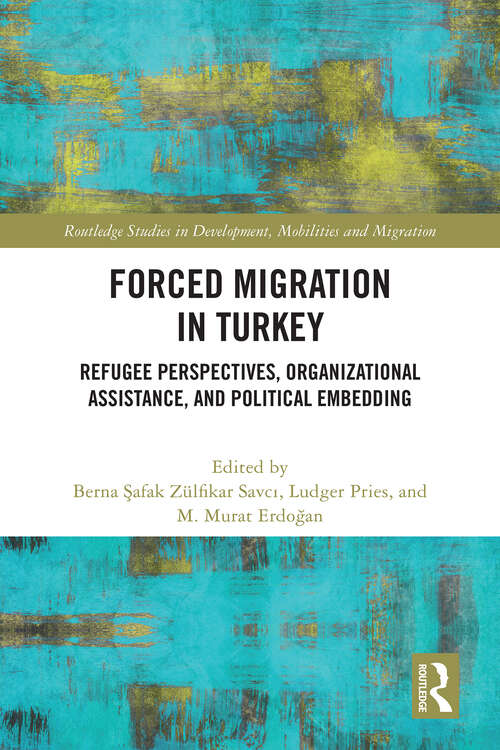 Book cover of Forced Migration in Turkey: Refugee Perspectives, Organizational Assistance, and Political Embedding (Routledge Studies in Development, Mobilities and Migration)