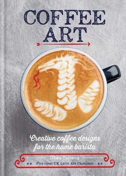 Book cover of Coffee Art: Creative Coffee Designs for the Home Barista