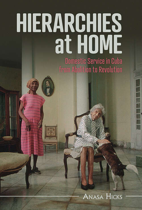 Hierarchies at Home: Domestic Service in Cuba from Abolition to Revolution (Afro-Latin America)