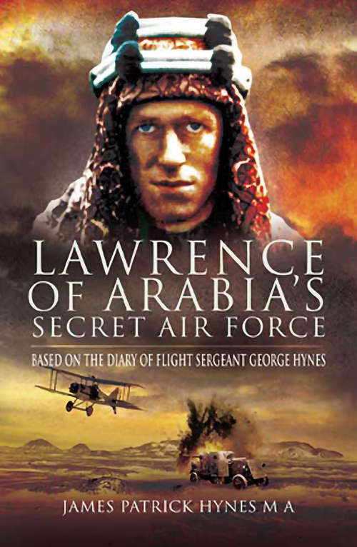 Lawrence of Arabias Secret Air Force: Based on the Diary of Flight Sergeant George Hynes