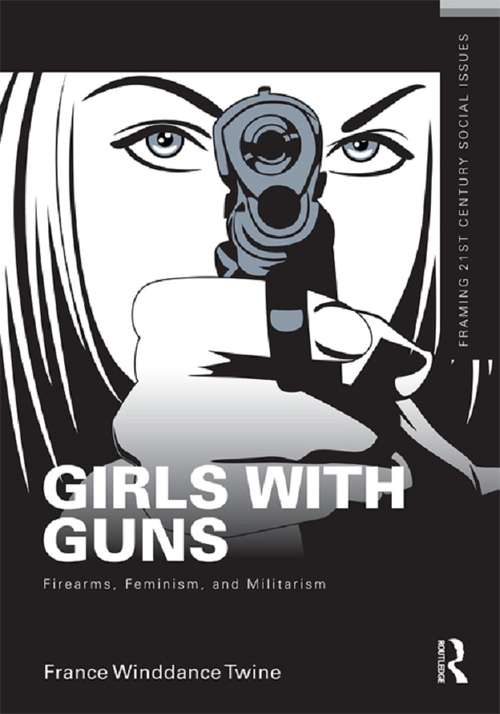 Girls with Guns: Firearms, Feminism, and Militarism (Framing 21st Century Social Issues)