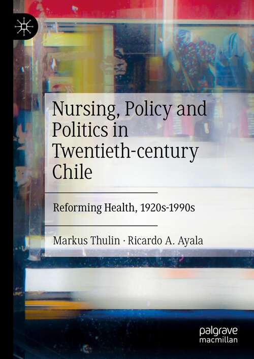 Book cover of Nursing, Policy and Politics in Twentieth-century Chile: Reforming Health, 1920s-1990s (1st ed. 2023)