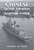 Chinese Grand Strategy and Maritime Power: Enduring Ideas From The Chinese Strategic Tradition (Cass Series: Naval Policy and History #Vol. 16)