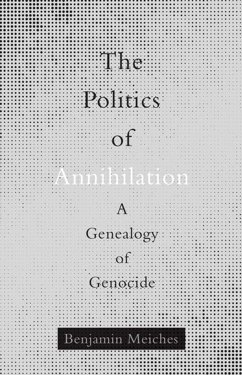 Book cover of The Politics of Annihilation: A Genealogy of Genocide