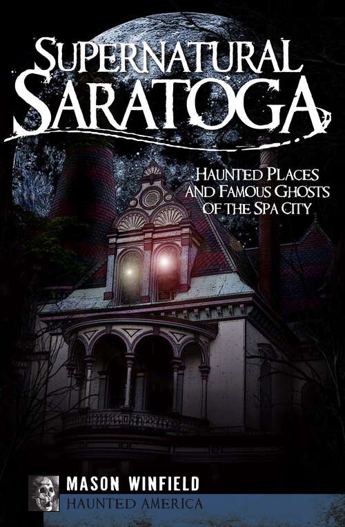 Book cover of Supernatural Saratoga: Haunted Places and Famous Ghosts of the Spa City