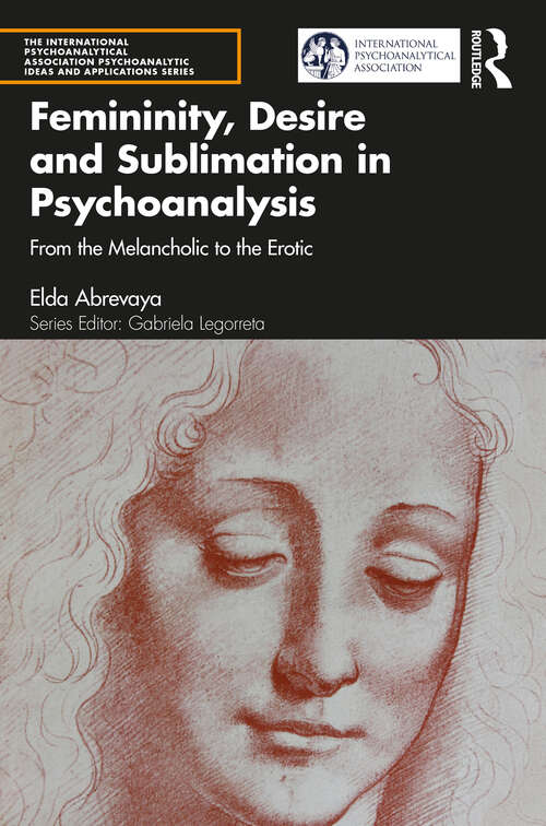 Book cover of Femininity, Desire and Sublimation in Psychoanalysis: From the Melancholic to the Erotic (The International Psychoanalytical Association Psychoanalytic Ideas and Applications Series)