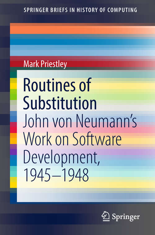 Book cover of Routines of Substitution: John Von Neumann's Work On Software Development, 1945-1948 (Springerbriefs In History Of Computing Ser.)