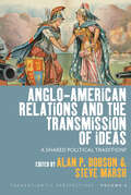 Anglo-American Relations and the Transmission of Ideas: A Shared Political Tradition? (Transatlantic Perspectives #6)