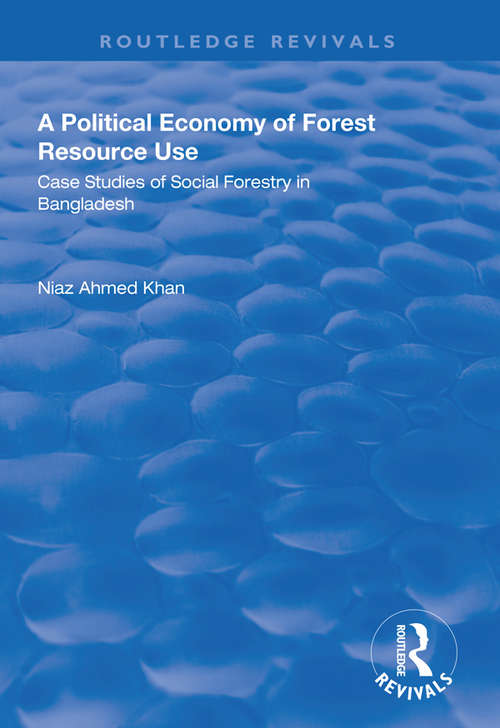 A Political Economy of Forest Resource Use: Case Studies of Social Forestry in Bangladesh (Routledge Revivals)