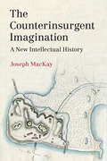 The Counterinsurgent Imagination: A New Intellectual History (LSE International Studies)