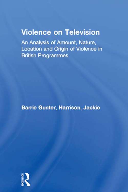 Violence on Television: An Analysis of Amount, Nature, Location and Origin of Violence in British Programmes (Routledge Communication Ser.)