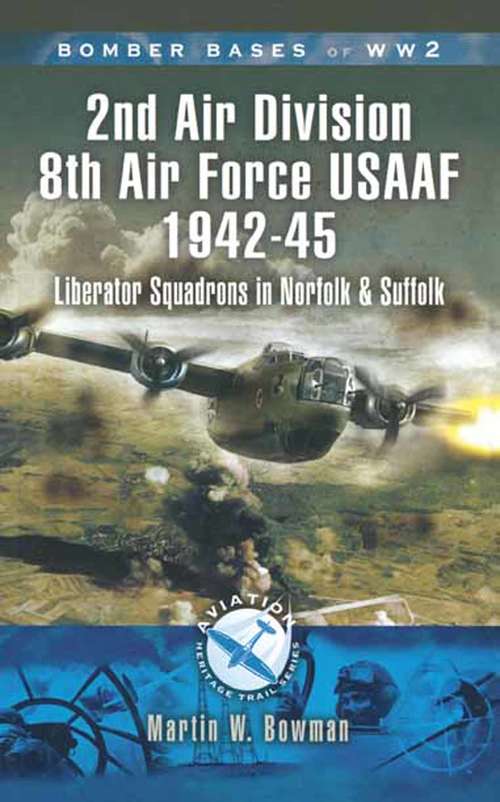 2nd Air Division Air Force USAAF 1942-45: Liberator Squadrons in Norfolk and Suffolk (Aviation Heritage Trail Ser.)