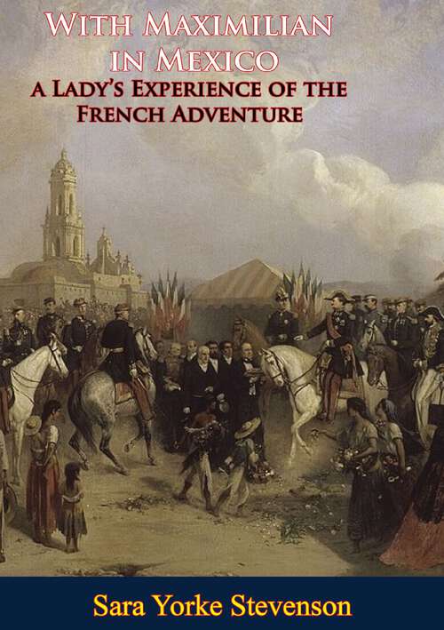 Book cover of With Maximilian in Mexico: a Lady's Experience of the French Adventure
