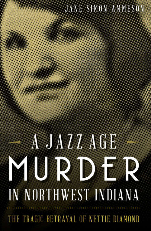 A Jazz Age Murder in Northwest Indiana: The Tragic Betrayal of Nettie Diamond (True Crime Ser.)