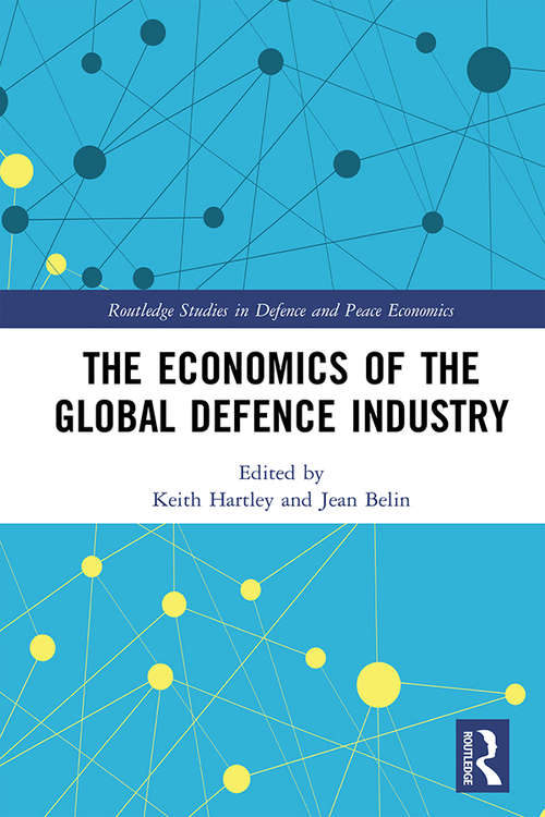 The Economics of the Global Defence Industry (Routledge Studies in Defence and Peace Economics)