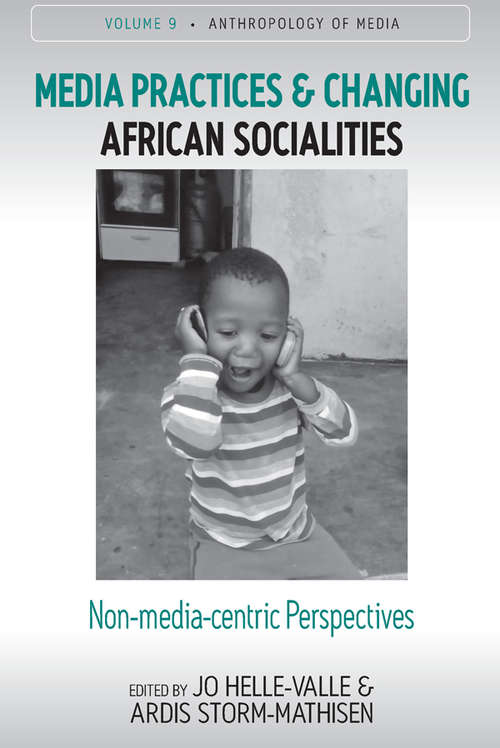 Media Practices and Changing African Socialities: Non-media-centric Perspectives (Anthropology of Media #9)