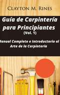 Guía de Carpintería para Principiantes (Vol. 1): Manual Completo e Introductorio al Arte de la Carpintería