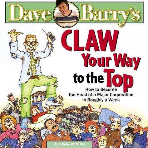 Dave Barry's Claw Your Way To The Top: How To Become The Head Of A Major Corporation In Roughly A Week