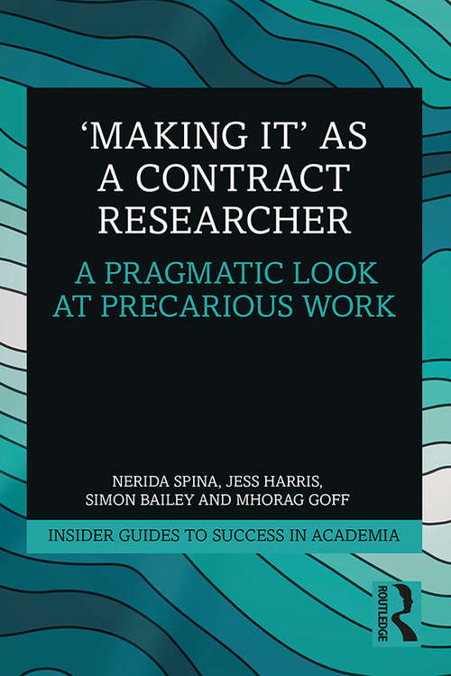 'Making It' as a Contract Researcher: A Pragmatic Look at Precarious Work (Insider Guides to Success in Academia)