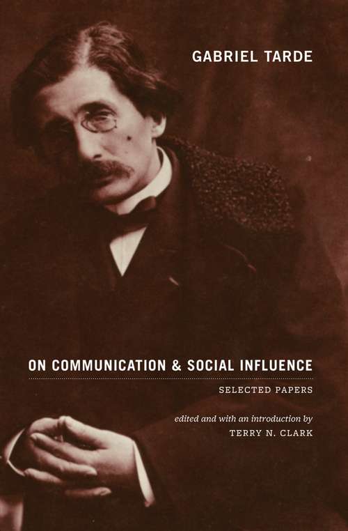 Gabriel Tarde On Communication and Social Influence: Selected Papers (Heritage of Sociology Series)