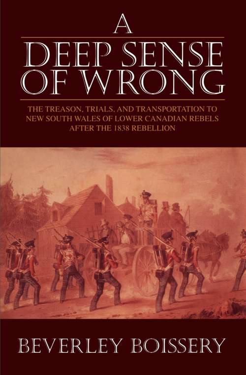 A Deep Sense of Wrong: The Treason, Trials and Transportation to New South Wales of Lower Canadian Rebels