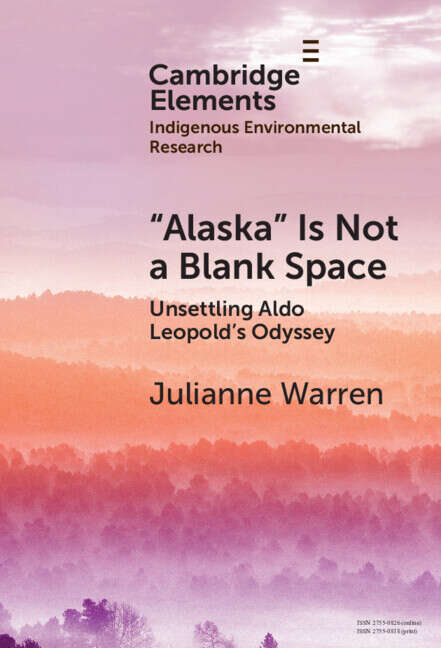 Book cover of ‘Alaska’ is Not a Blank Space: Unsettling Aldo Leopold's Odyssey (Elements in Indigenous Environmental Research)