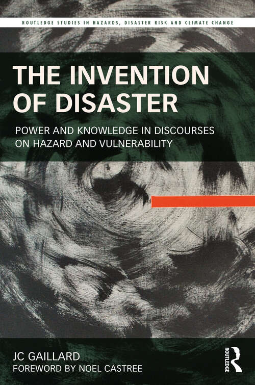 The Invention of Disaster: Power and Knowledge in Discourses on Hazard and Vulnerability (Routledge Studies in Hazards, Disaster Risk and Climate Change)