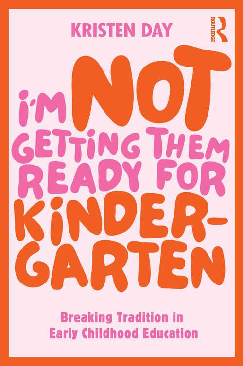 Book cover of I'm Not Getting Them Ready for Kindergarten: Breaking Tradition in Early Childhood Education