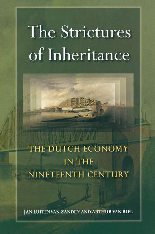 The Strictures of Inheritance: The Dutch Economy in the Nineteenth Century (The Princeton Economic History of the Western World #14)