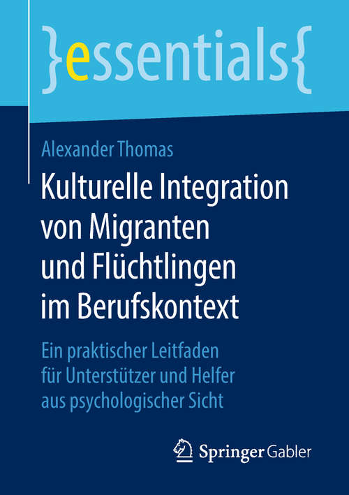 Kulturelle Integration von Migranten und Flüchtlingen im Berufskontext: Ein praktischer Leitfaden für Unterstützer und Helfer aus psychologischer Sicht (essentials)