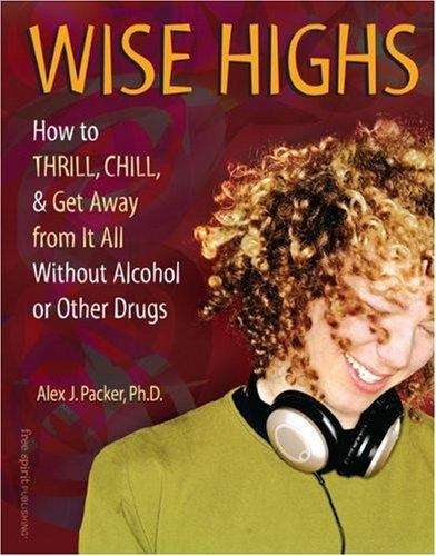 Wise Highs: How To Thrill, Chill, And Get Away From It All Without Alcohol Or Other Drugs