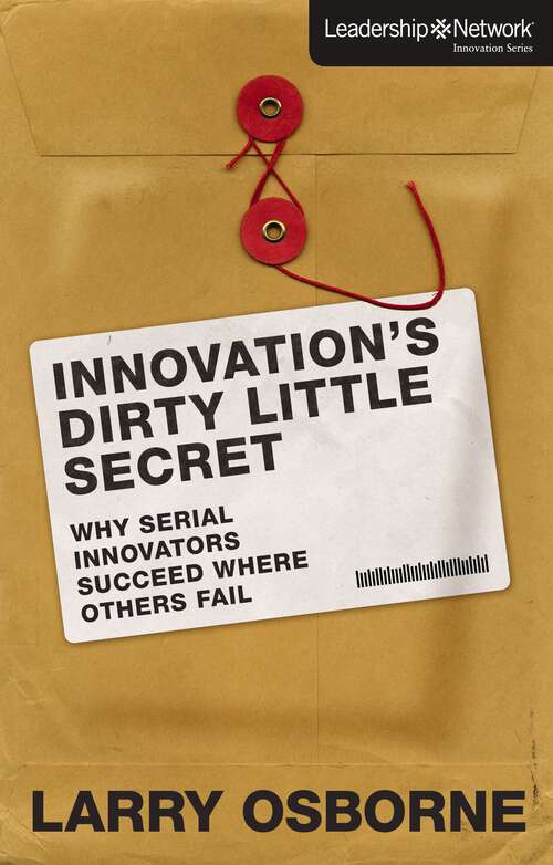 Innovation's Dirty Little Secret: Why Serial Innovators Succeed Where Others Fail (Leadership Network Innovation Series)