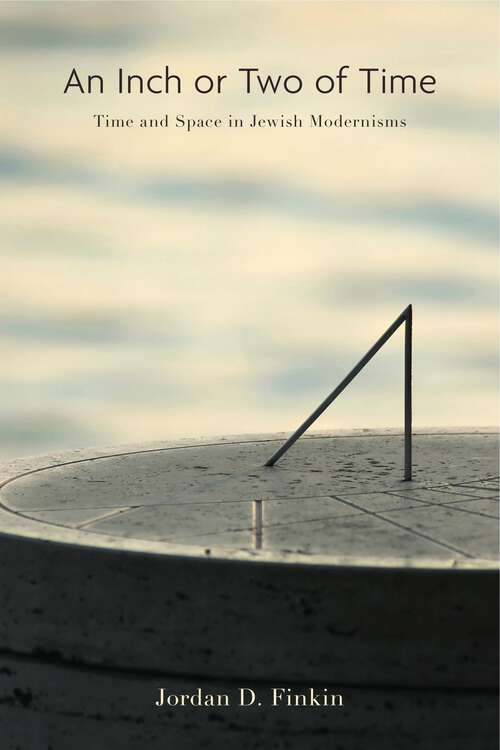 Book cover of An Inch or Two of Time: Time and Space in Jewish Modernisms (Dimyonot: Jews and the Cultural Imagination #3)