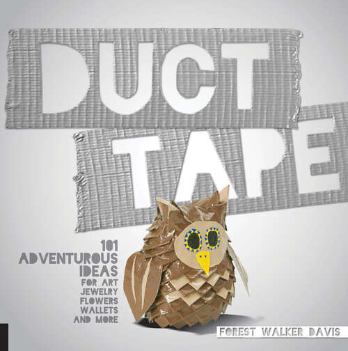 Book cover of Duct Tape: 101 Adventurous Ideas for Art, Jewelry, Flowers, Wallets, and More