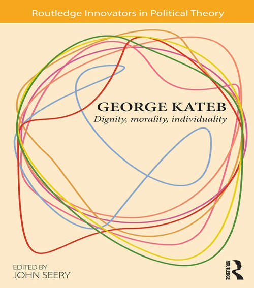 George Kateb: Dignity, Morality, Individuality (Routledge Innovators in Political Theory)
