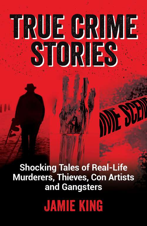 Book cover of True Crime Stories: Shocking Tales of Real-Life Murderers, Thieves, Con Artists and Gangsters