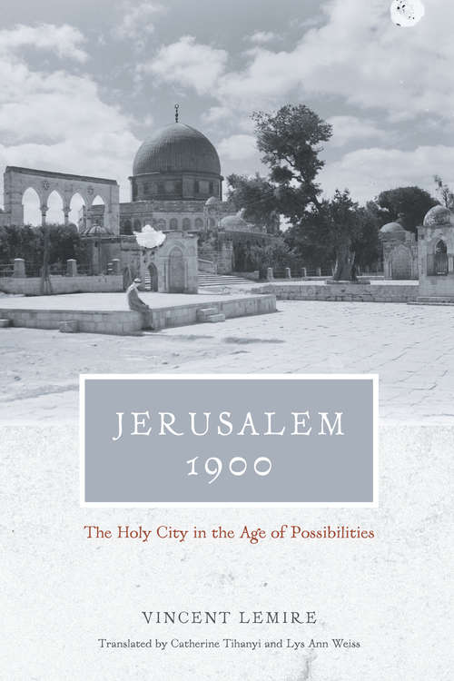 Jerusalem 1900: The Holy City in the Age of Possibilities