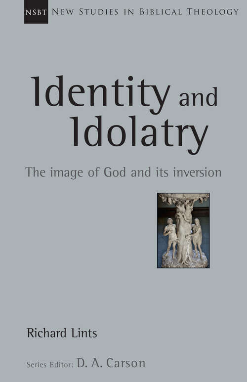 Identity and Idolatry: The Image of God and Its Inversion (New Studies in Biblical Theology #Volume 36)