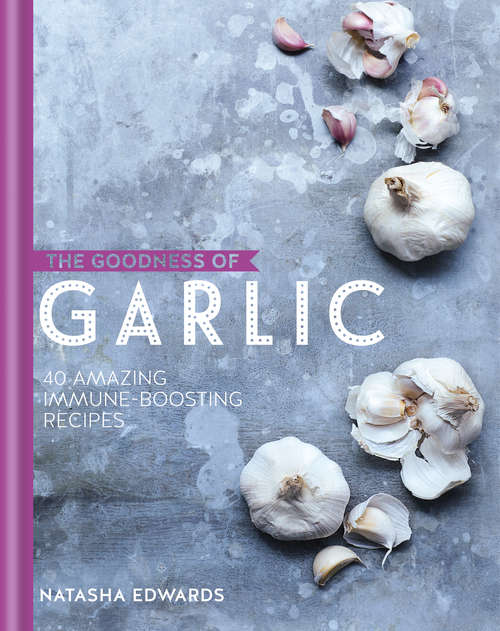 Book cover of The Goodness of Garlic: 40 Heart-healthy, Infection-fighting, Immune-boosting Recipes (The\goodness Of... . Ser.)