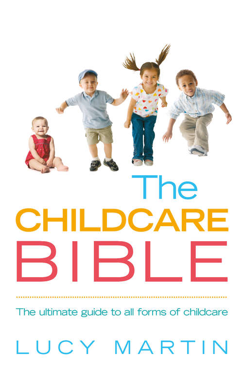 Book cover of The Childcare Bible: The ultimate guide to all forms of childcare: nannies, maternity nurses, au pairs, nurseries, childminders, relatives and babysitters