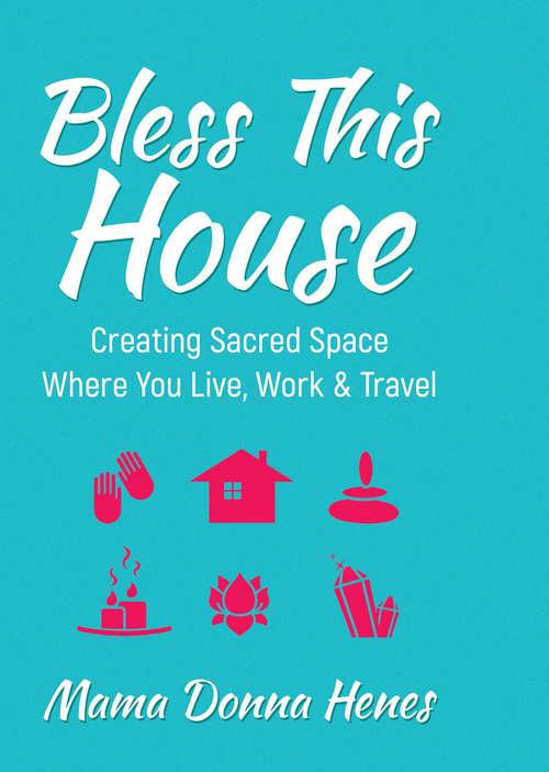 Book cover of Bless This House: Creating Sacred Space Where You Live, Work & Travel