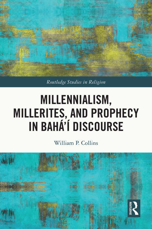 Book cover of Millennialism, Millerites, and Prophecy in Bahá’í Discourse (1) (Routledge Studies in Religion)