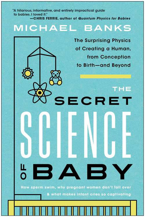 Book cover of The Secret Science of Baby: The Surprising Physics of Creating a Human, from Conception to Birth--and Beyond