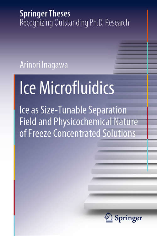 Book cover of Ice Microfluidics: Ice as Size-Tunable Separation Field and Physicochemical Nature of Freeze Concentrated Solutions (1st ed. 2019) (Springer Theses)
