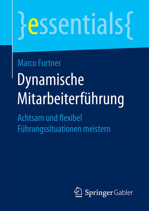 Book cover of Dynamische Mitarbeiterführung: Achtsam und flexibel Führungssituationen meistern (essentials)