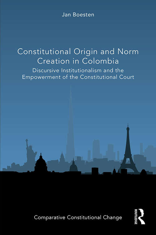 Constitutional Origin and Norm Creation in Colombia: Discursive Institutionalism and the Empowerment of the Constitutional Court (Comparative Constitutional Change)