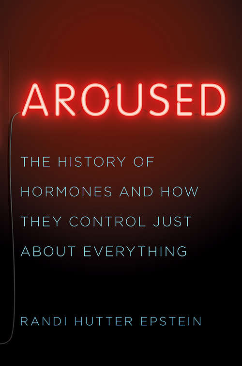 Book cover of Aroused: The History Of Hormones And How They Control Just About Everything