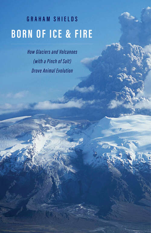 Book cover of Born of Ice and Fire: How Glaciers and Volcanoes (with a Pinch of Salt) Drove Animal Evolution